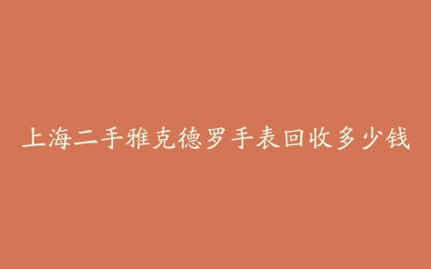 上海二手雅克德罗手表回收多少钱