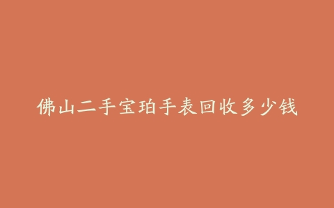 佛山二手宝珀手表回收多少钱