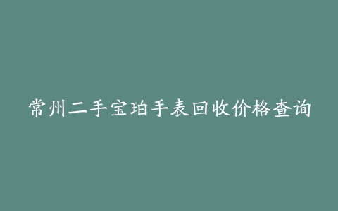 常州二手宝珀手表回收价格查询
