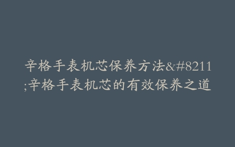 辛格手表机芯保养方法--辛格手表机芯的有效保养之道