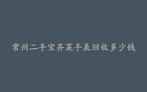 常州二手宝齐莱手表回收多少钱