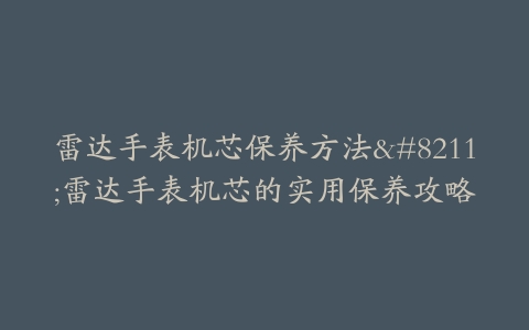 雷达手表机芯保养方法--雷达手表机芯的实用保养攻略