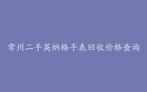 常州二手英纳格手表回收价格查询