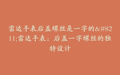 雷达手表后盖螺丝是一字的--雷达手表：后盖一字螺丝的独特设计