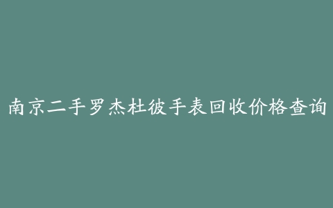 南京二手罗杰杜彼手表回收价格查询