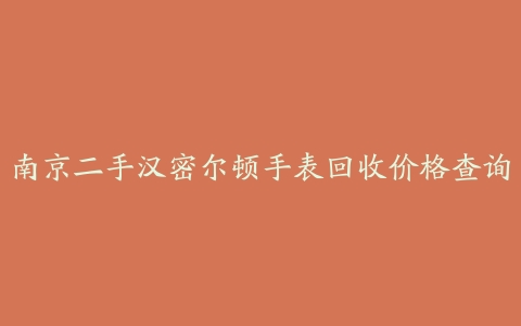 南京二手汉密尔顿手表回收价格查询