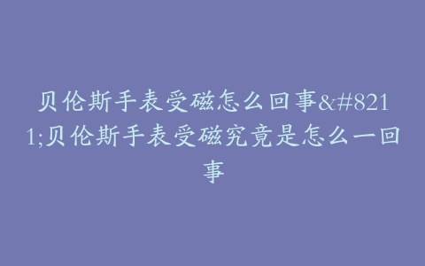 贝伦斯手表受磁怎么回事--贝伦斯手表受磁究竟是怎么一回事