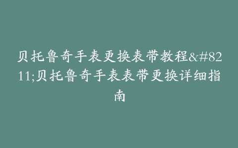 贝托鲁奇手表更换表带教程--贝托鲁奇手表表带更换详细指南