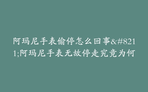 阿玛尼手表偷停怎么回事--阿玛尼手表无故停走究竟为何