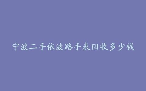 宁波二手依波路手表回收多少钱
