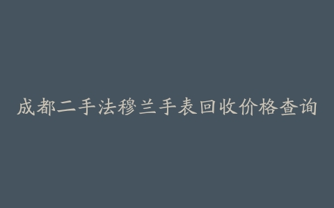 成都二手法穆兰手表回收价格查询