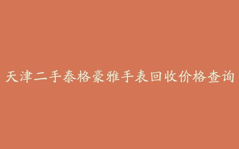 天津二手泰格豪雅手表回收价格查询