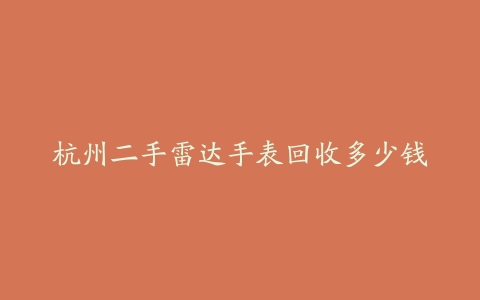 杭州二手雷达手表回收多少钱
