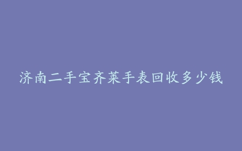 济南二手宝齐莱手表回收多少钱
