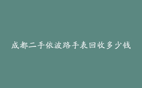 成都二手依波路手表回收多少钱