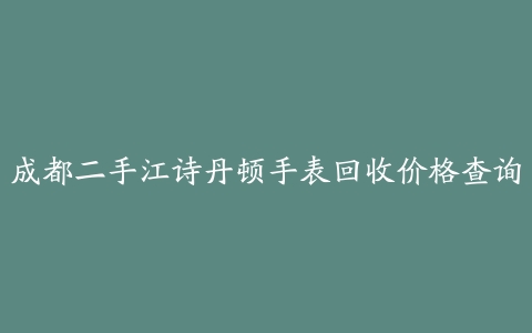 成都二手江诗丹顿手表回收价格查询
