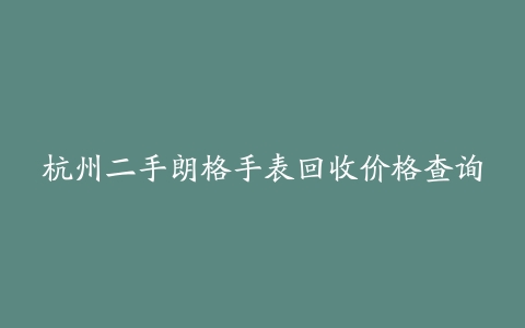 杭州二手朗格手表回收价格查询