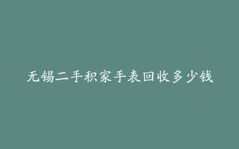无锡二手积家手表回收多少钱