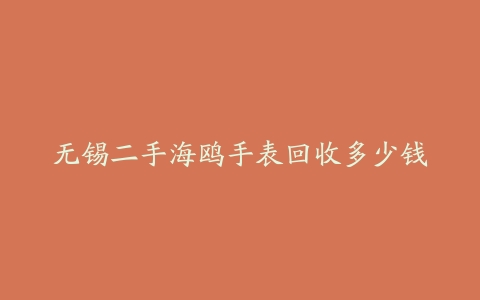 无锡二手海鸥手表回收多少钱