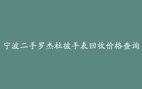 宁波二手罗杰杜彼手表回收价格查询