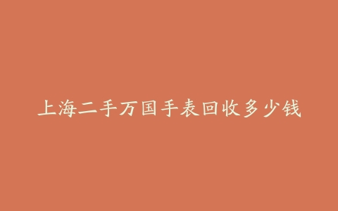 上海二手万国手表回收多少钱