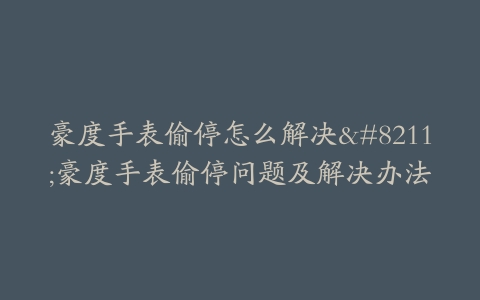 豪度手表偷停怎么解决--豪度手表偷停问题及解决办法
