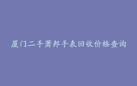 厦门二手萧邦手表回收价格查询