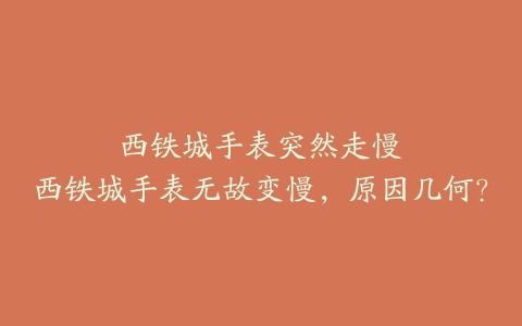 西铁城手表突然走慢--西铁城手表无故变慢，原因几何？
