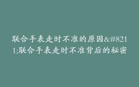 联合手表走时不准的原因--联合手表走时不准背后的秘密