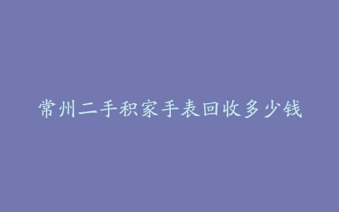 常州二手积家手表回收多少钱