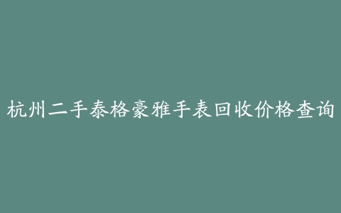 杭州二手泰格豪雅手表回收价格查询