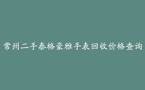 常州二手泰格豪雅手表回收价格查询
