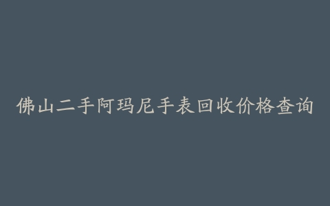 佛山二手阿玛尼手表回收价格查询