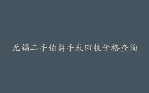 无锡二手伯爵手表回收价格查询