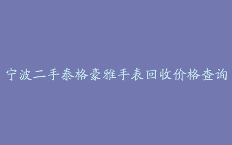 宁波二手泰格豪雅手表回收价格查询
