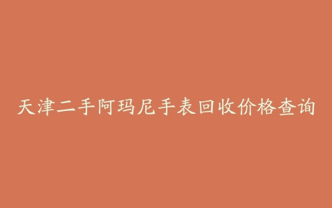 天津二手阿玛尼手表回收价格查询
