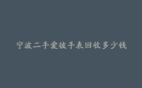 宁波二手爱彼手表回收多少钱