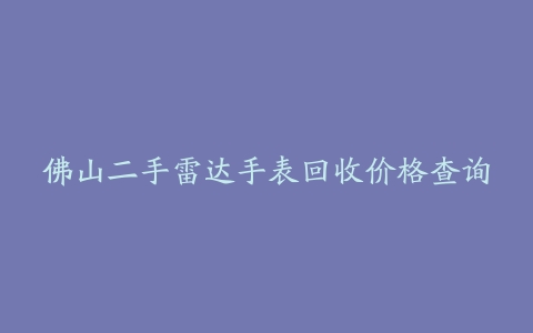 佛山二手雷达手表回收价格查询