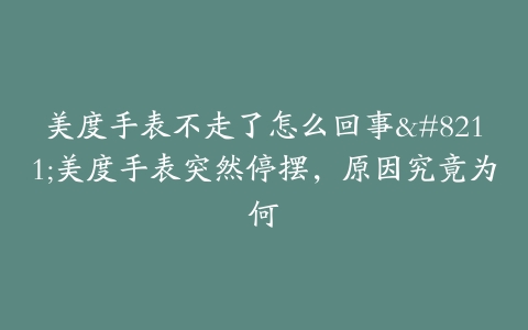 美度手表不走了怎么回事--美度手表突然停摆，原因究竟为何