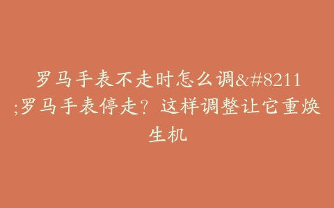 罗马手表不走时怎么调--罗马手表停走？这样调整让它重焕生机