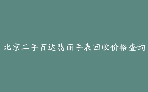 北京二手百达翡丽手表回收价格查询