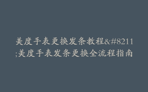 美度手表更换发条教程--美度手表发条更换全流程指南