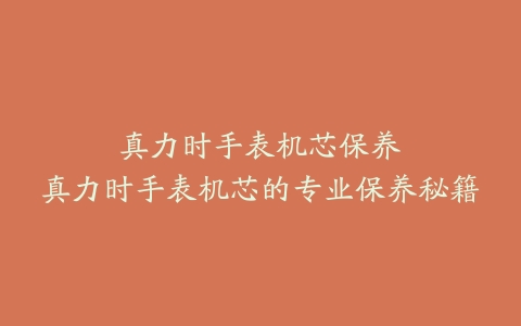 真力时手表机芯保养--真力时手表机芯的专业保养秘籍