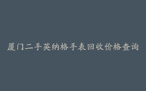 厦门二手英纳格手表回收价格查询