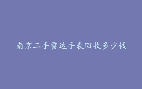 南京二手雷达手表回收多少钱