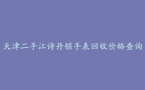 天津二手江诗丹顿手表回收价格查询