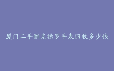 厦门二手雅克德罗手表回收多少钱