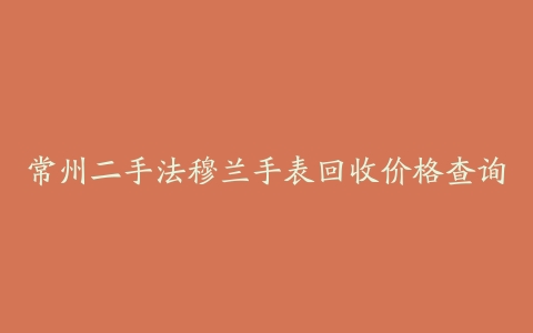 常州二手法穆兰手表回收价格查询