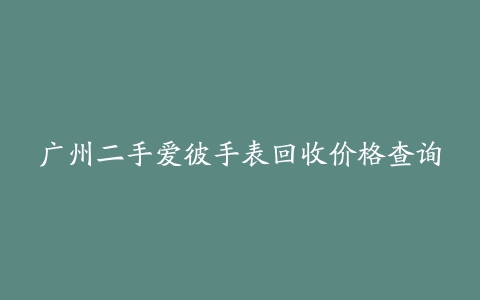 广州二手爱彼手表回收价格查询