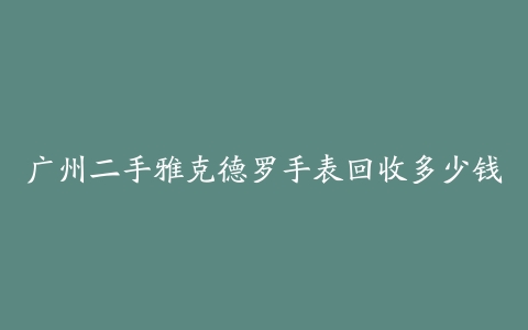 广州二手雅克德罗手表回收多少钱